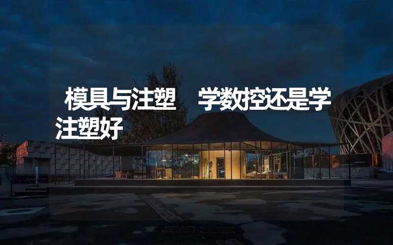 模具与注塑 学数控还是学注塑好